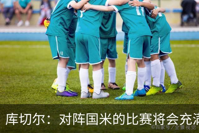 库切尔：对阵国米的比赛将会充满挑战